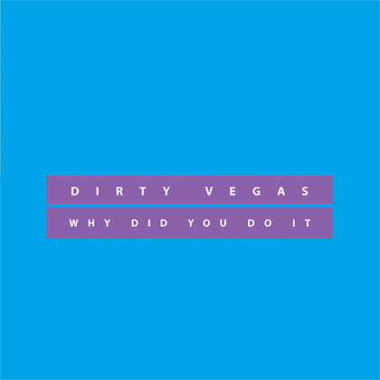 DIRTY VEGAS - WHY DID YOU DO IT