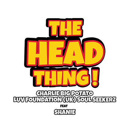 CHARLIE BIG POTATO, LUV FUNDATION (UK), SOUL SEEKERZ FT SHANIE - THE HEAD THING