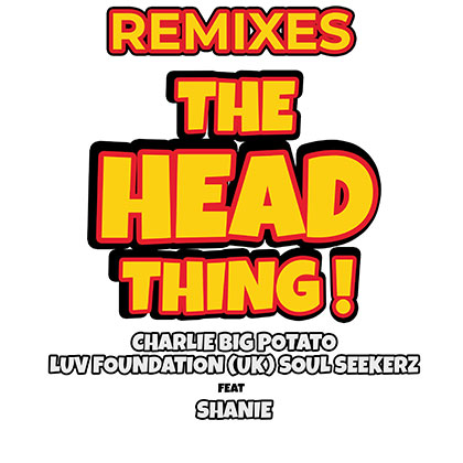 CHARLIE BIG POTATO, LUV FUNDATION (UK), SOUL SEEKERZ FT SHANIE - THE HEAD THING REMIXES