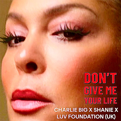 CHARLIE BIG x SHANIE x LUV FOUNDATION (UK) - DON'T GIVE ME YOUR LIFE